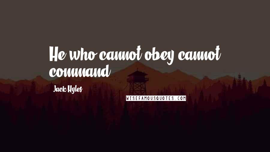 Jack Hyles Quotes: He who cannot obey cannot command.