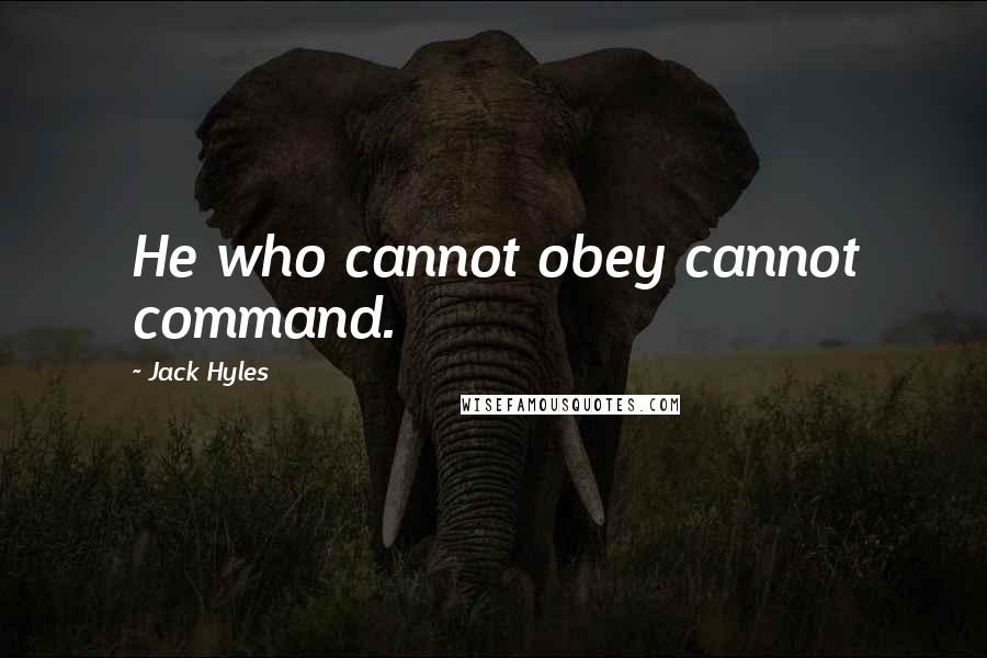 Jack Hyles Quotes: He who cannot obey cannot command.