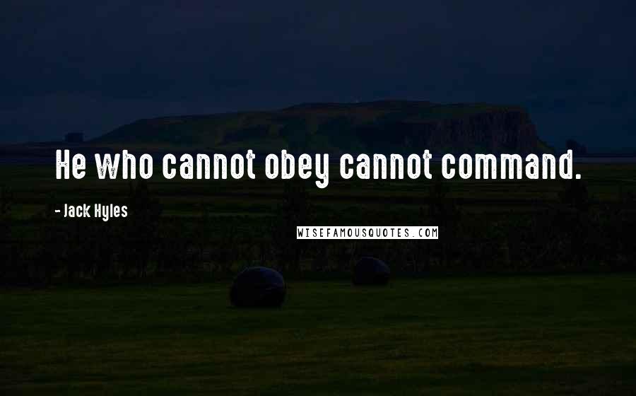 Jack Hyles Quotes: He who cannot obey cannot command.