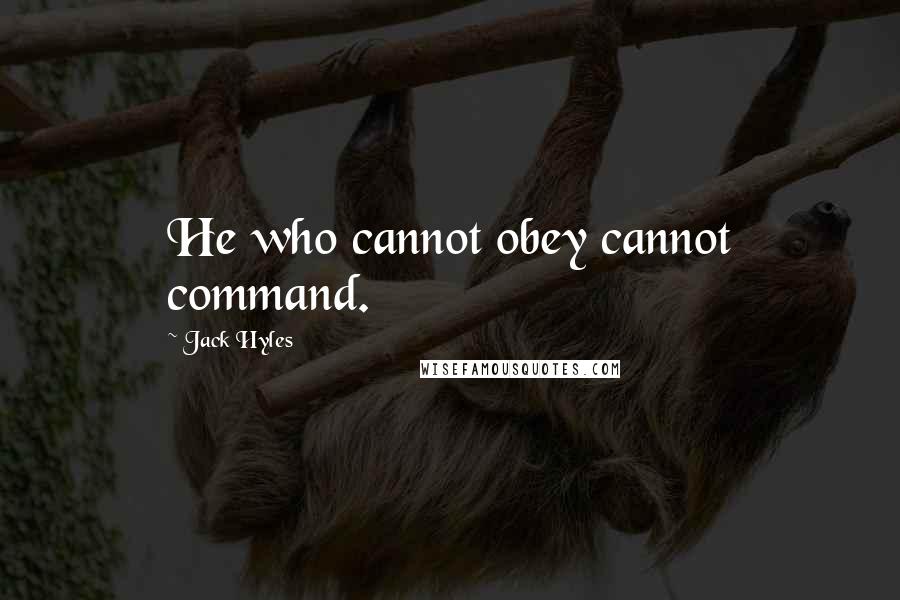 Jack Hyles Quotes: He who cannot obey cannot command.