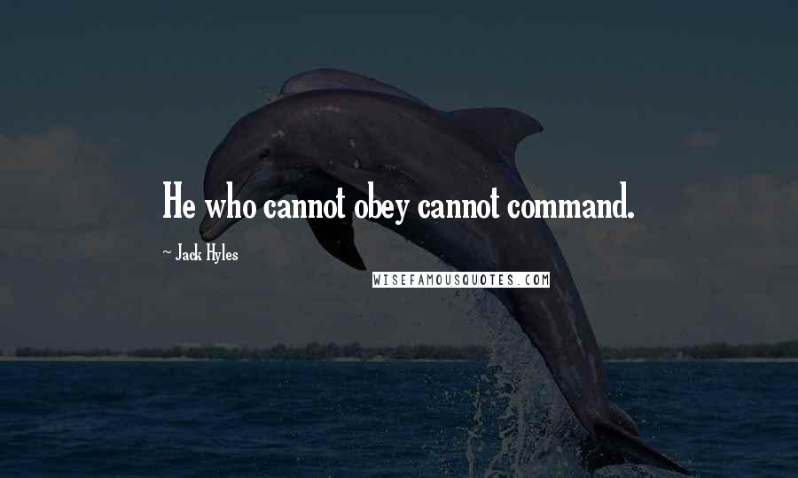 Jack Hyles Quotes: He who cannot obey cannot command.