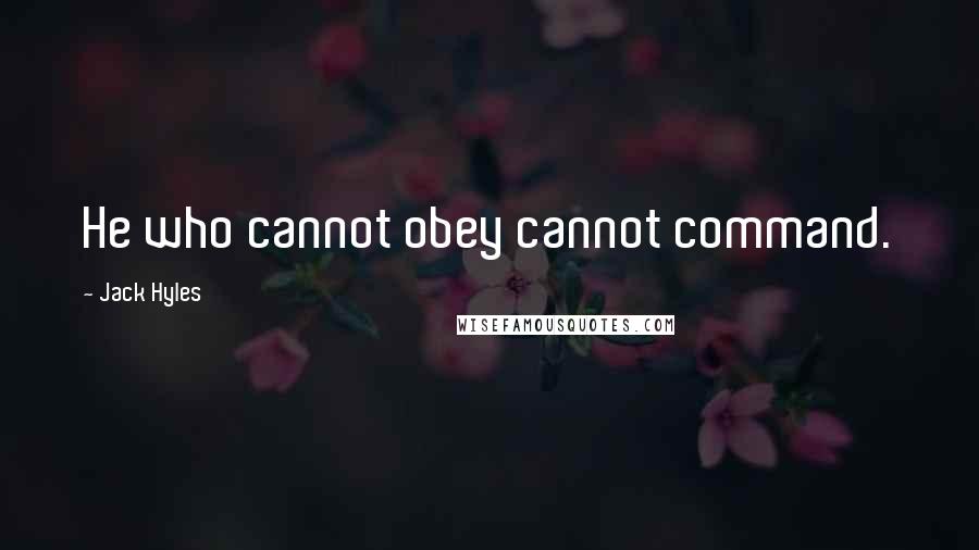 Jack Hyles Quotes: He who cannot obey cannot command.