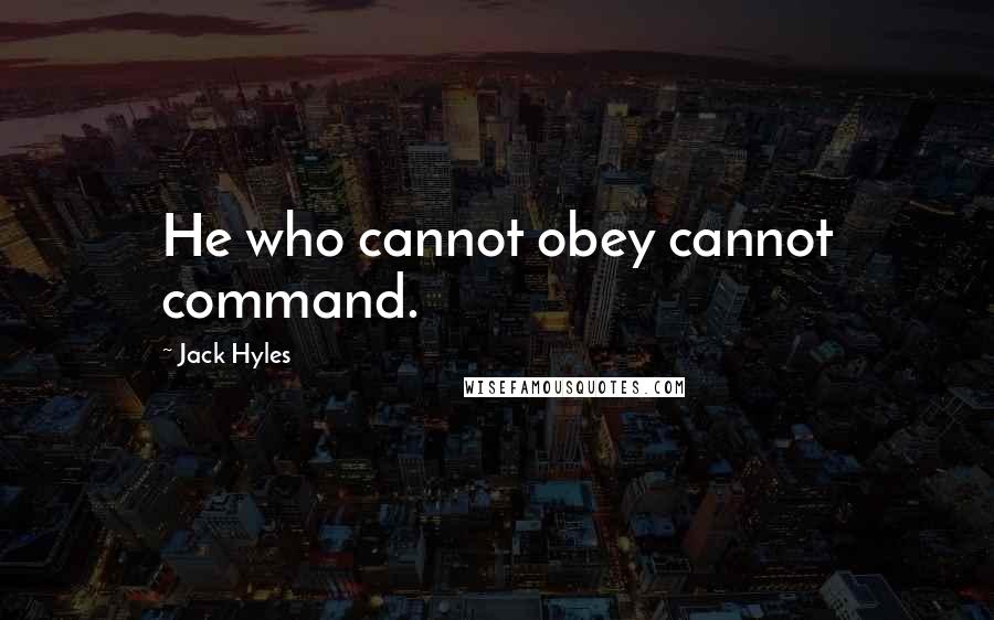 Jack Hyles Quotes: He who cannot obey cannot command.