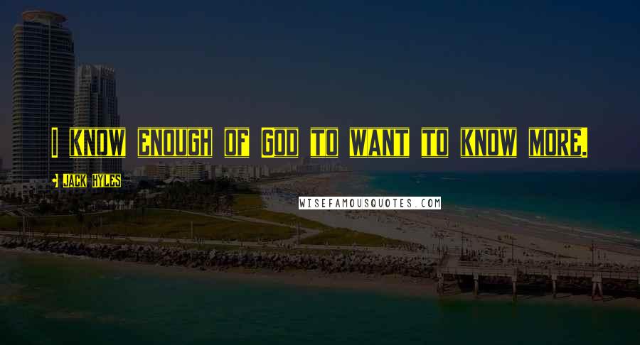 Jack Hyles Quotes: I know enough of God to want to know more.