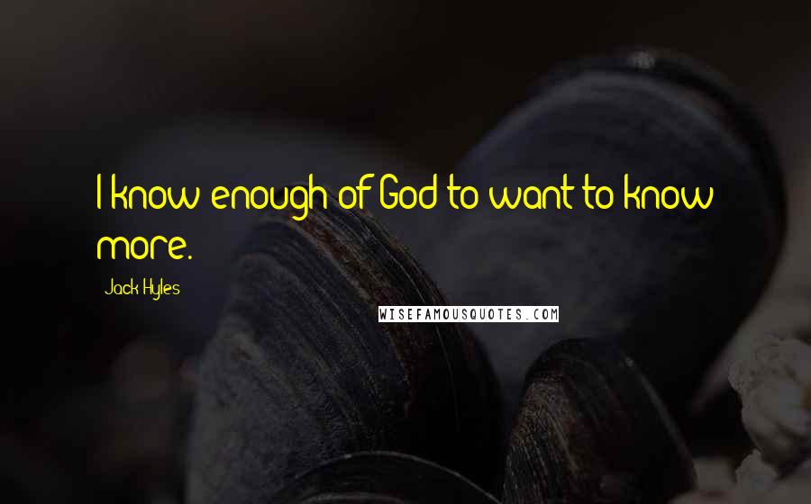 Jack Hyles Quotes: I know enough of God to want to know more.