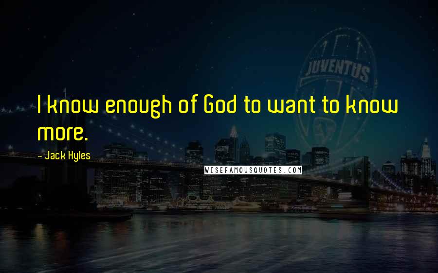 Jack Hyles Quotes: I know enough of God to want to know more.