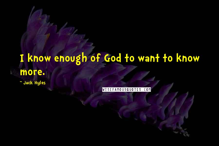 Jack Hyles Quotes: I know enough of God to want to know more.