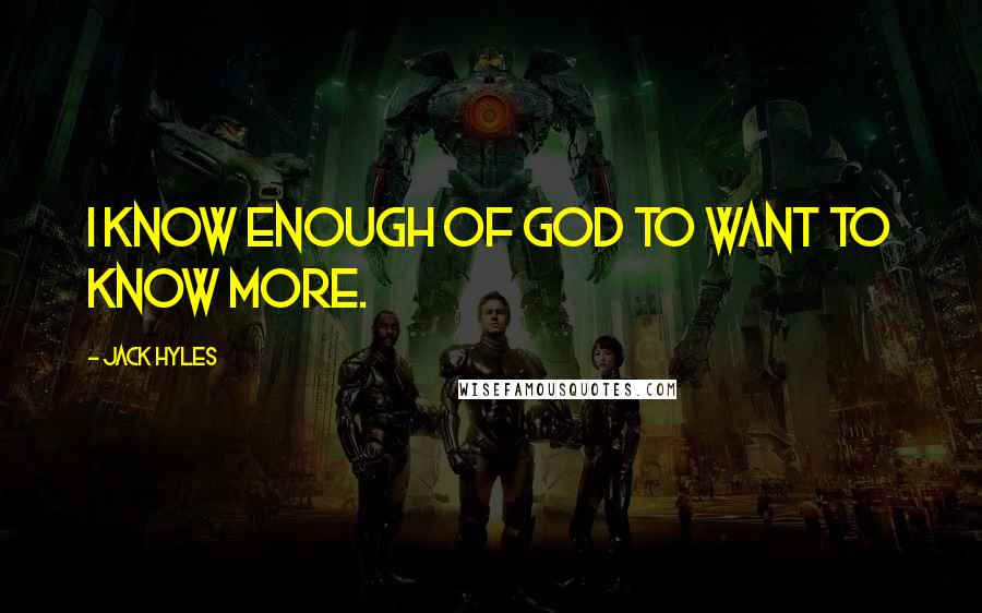 Jack Hyles Quotes: I know enough of God to want to know more.