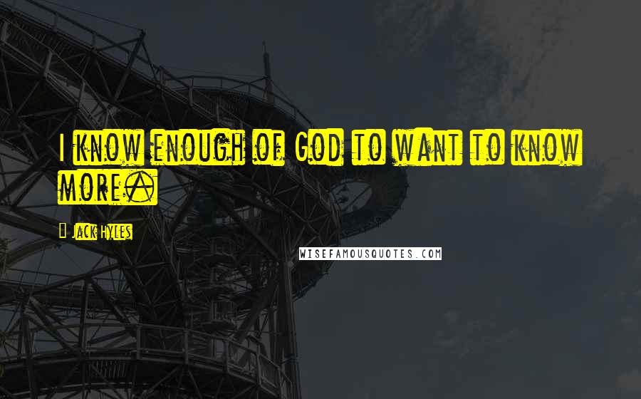 Jack Hyles Quotes: I know enough of God to want to know more.