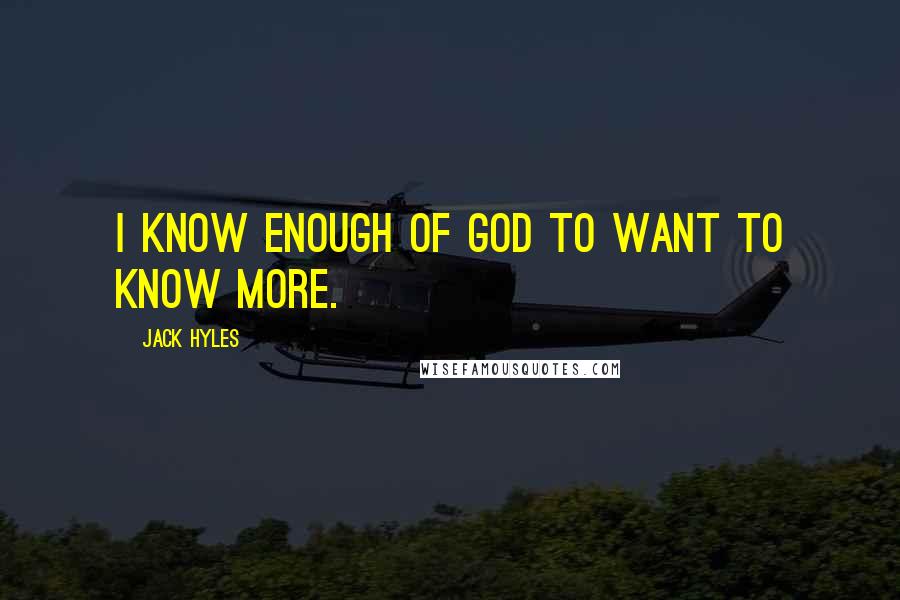 Jack Hyles Quotes: I know enough of God to want to know more.