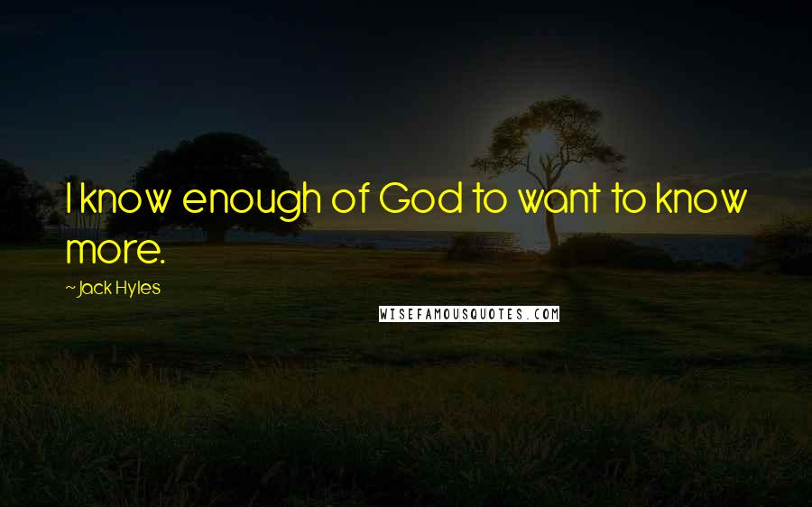 Jack Hyles Quotes: I know enough of God to want to know more.