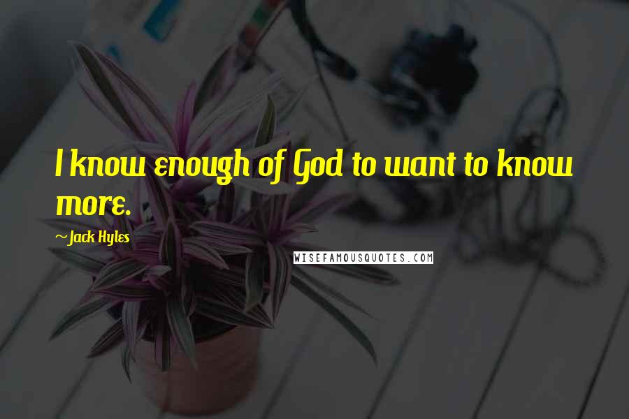 Jack Hyles Quotes: I know enough of God to want to know more.