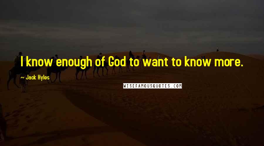 Jack Hyles Quotes: I know enough of God to want to know more.