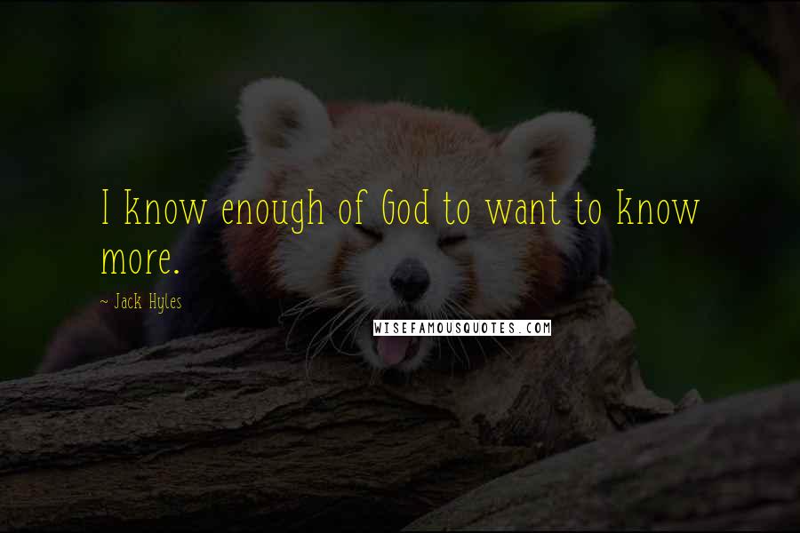 Jack Hyles Quotes: I know enough of God to want to know more.