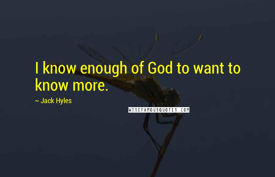 Jack Hyles Quotes: I know enough of God to want to know more.