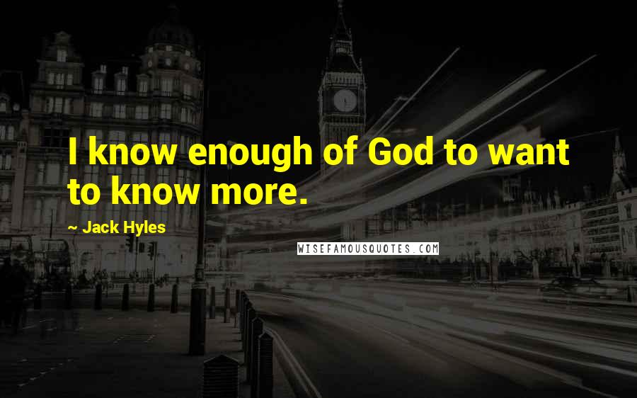 Jack Hyles Quotes: I know enough of God to want to know more.