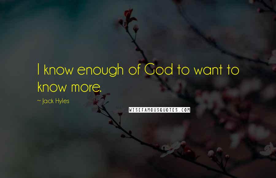 Jack Hyles Quotes: I know enough of God to want to know more.