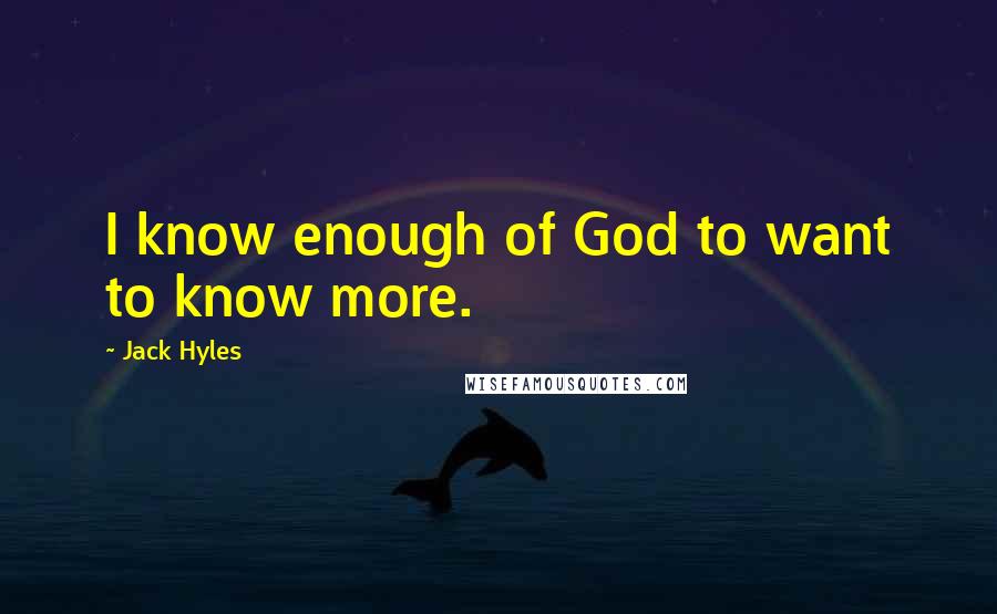 Jack Hyles Quotes: I know enough of God to want to know more.