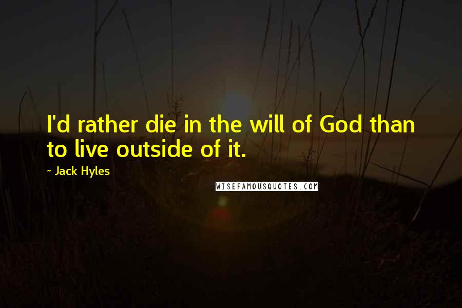 Jack Hyles Quotes: I'd rather die in the will of God than to live outside of it.