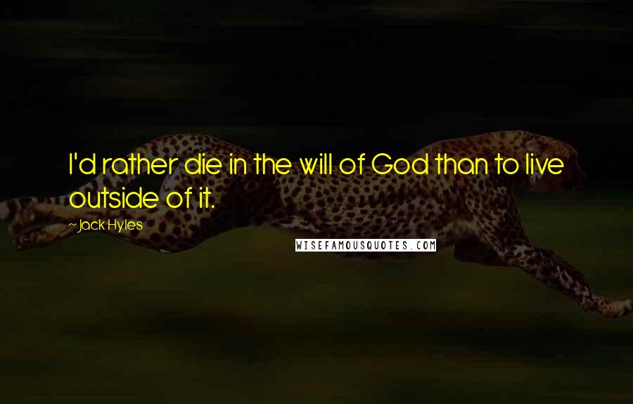 Jack Hyles Quotes: I'd rather die in the will of God than to live outside of it.