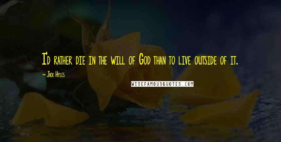 Jack Hyles Quotes: I'd rather die in the will of God than to live outside of it.