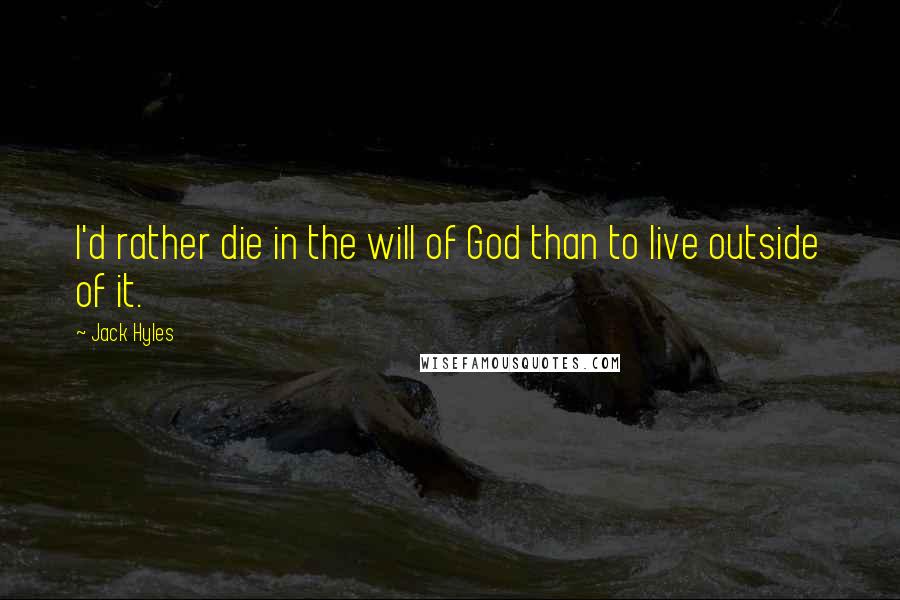 Jack Hyles Quotes: I'd rather die in the will of God than to live outside of it.