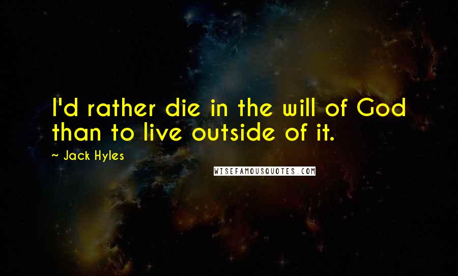 Jack Hyles Quotes: I'd rather die in the will of God than to live outside of it.