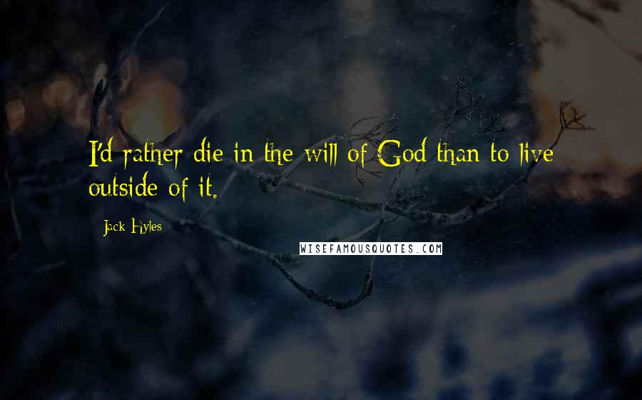 Jack Hyles Quotes: I'd rather die in the will of God than to live outside of it.