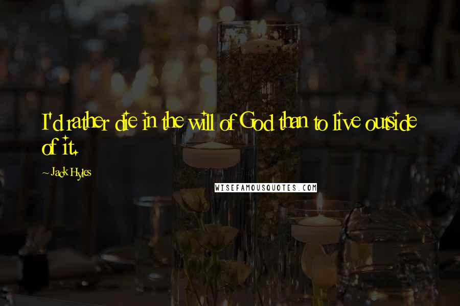 Jack Hyles Quotes: I'd rather die in the will of God than to live outside of it.