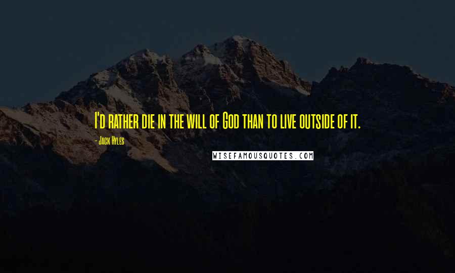 Jack Hyles Quotes: I'd rather die in the will of God than to live outside of it.