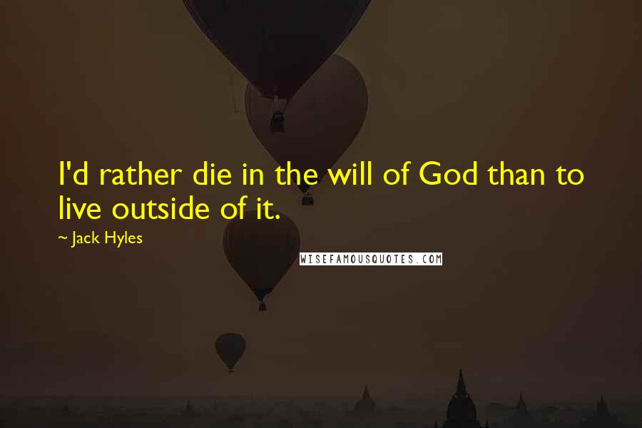 Jack Hyles Quotes: I'd rather die in the will of God than to live outside of it.