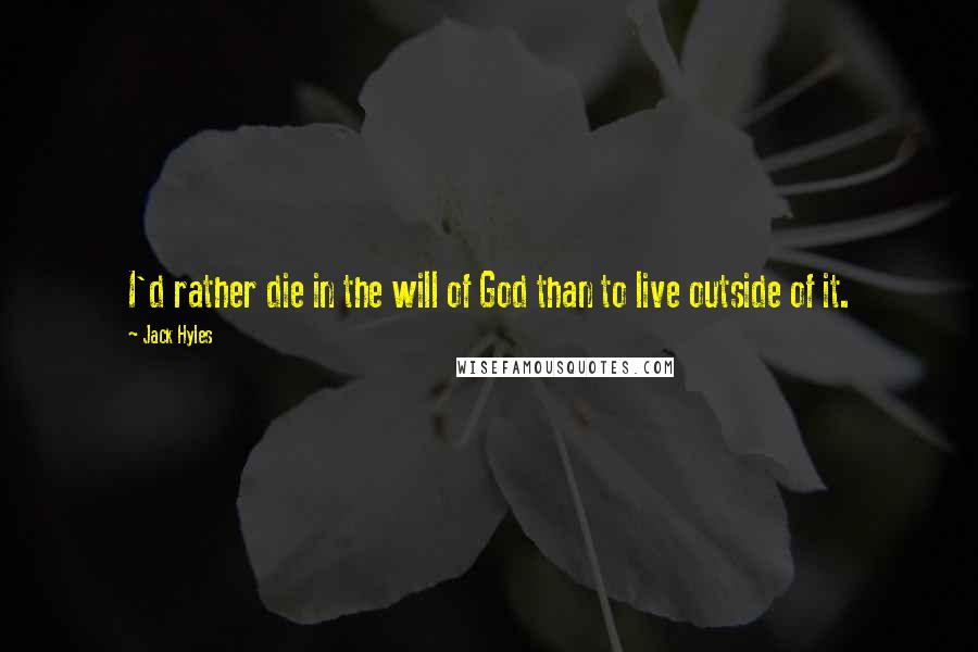 Jack Hyles Quotes: I'd rather die in the will of God than to live outside of it.