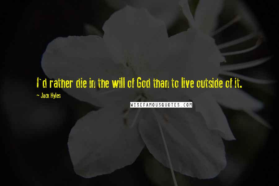 Jack Hyles Quotes: I'd rather die in the will of God than to live outside of it.