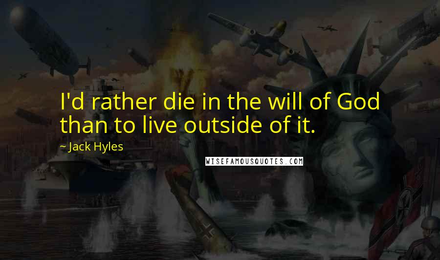 Jack Hyles Quotes: I'd rather die in the will of God than to live outside of it.