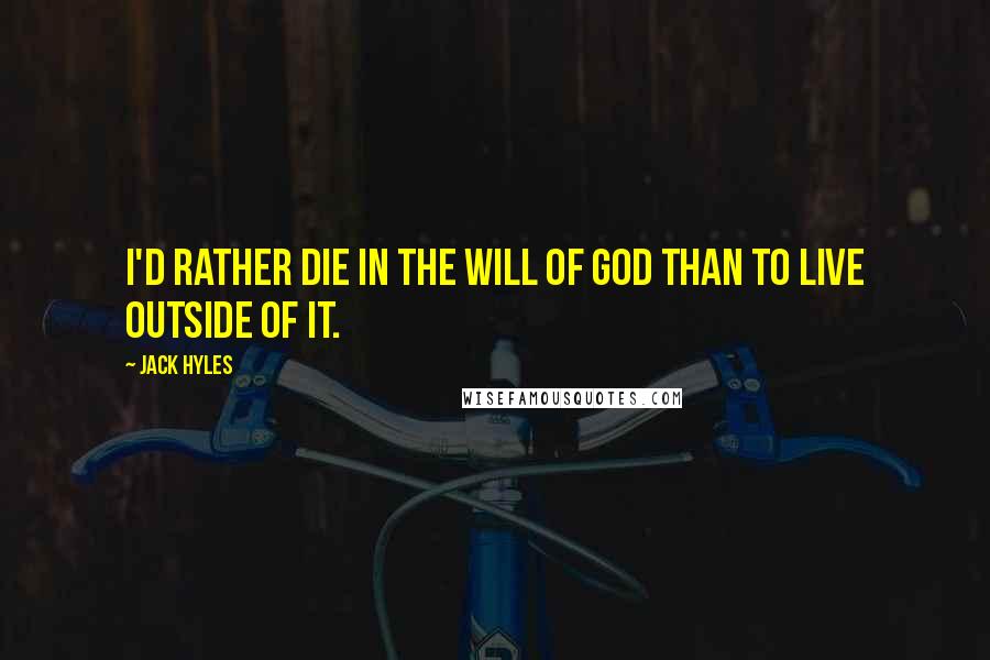 Jack Hyles Quotes: I'd rather die in the will of God than to live outside of it.