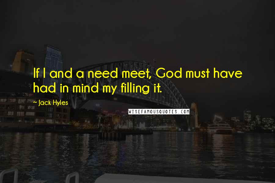 Jack Hyles Quotes: If I and a need meet, God must have had in mind my filling it.