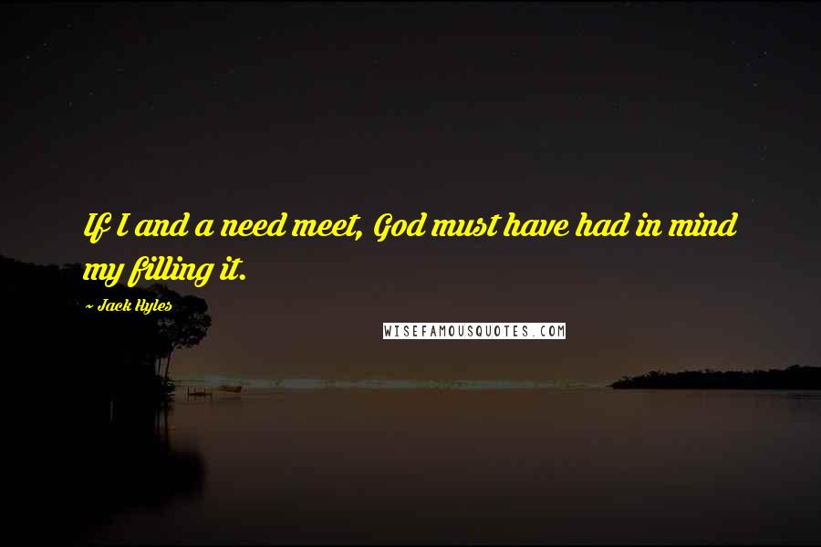 Jack Hyles Quotes: If I and a need meet, God must have had in mind my filling it.