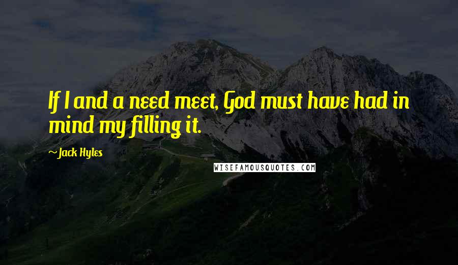 Jack Hyles Quotes: If I and a need meet, God must have had in mind my filling it.