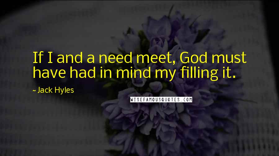 Jack Hyles Quotes: If I and a need meet, God must have had in mind my filling it.