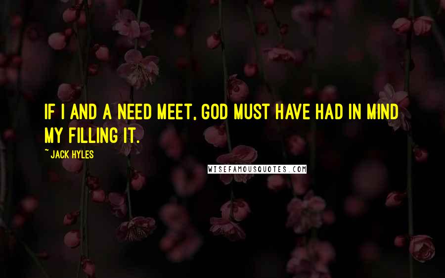 Jack Hyles Quotes: If I and a need meet, God must have had in mind my filling it.