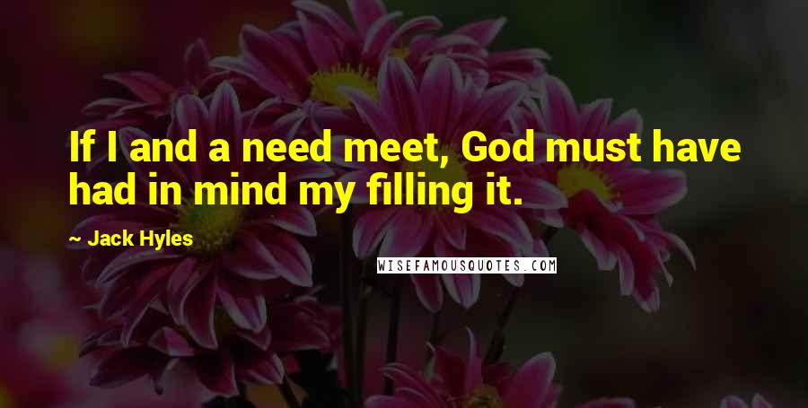 Jack Hyles Quotes: If I and a need meet, God must have had in mind my filling it.