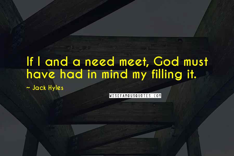 Jack Hyles Quotes: If I and a need meet, God must have had in mind my filling it.