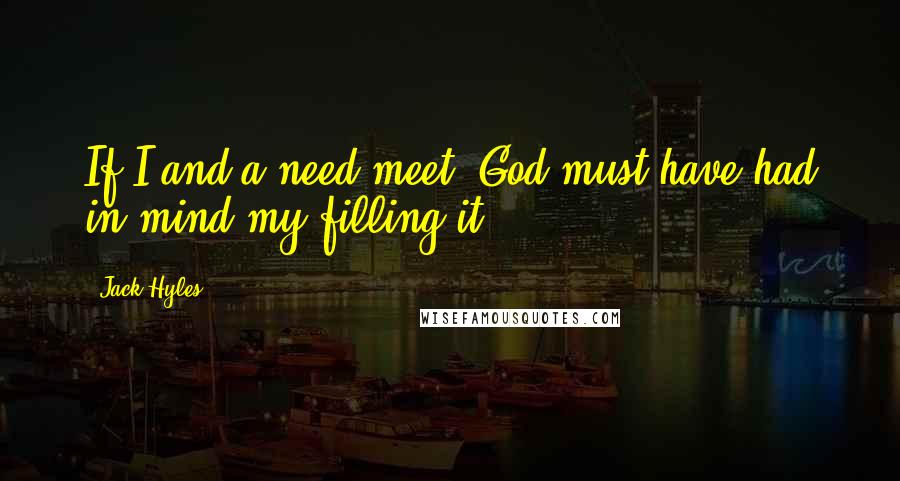 Jack Hyles Quotes: If I and a need meet, God must have had in mind my filling it.