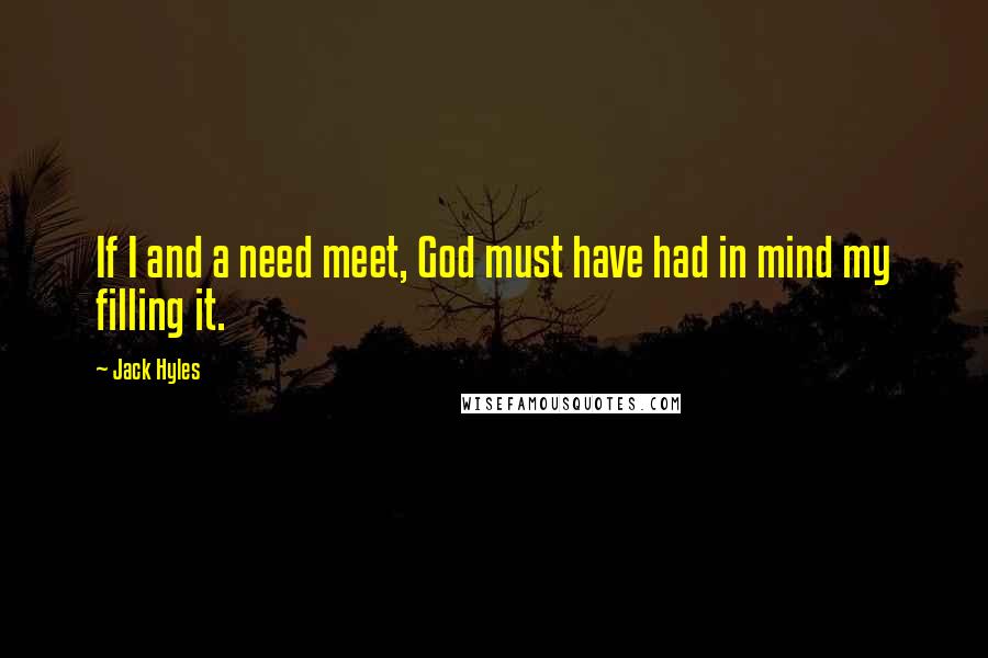 Jack Hyles Quotes: If I and a need meet, God must have had in mind my filling it.