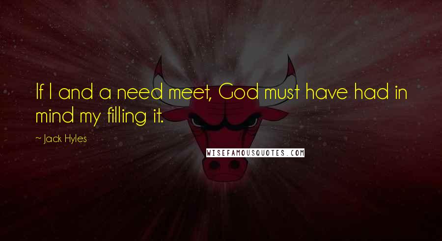 Jack Hyles Quotes: If I and a need meet, God must have had in mind my filling it.