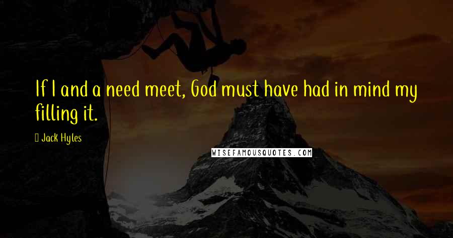 Jack Hyles Quotes: If I and a need meet, God must have had in mind my filling it.