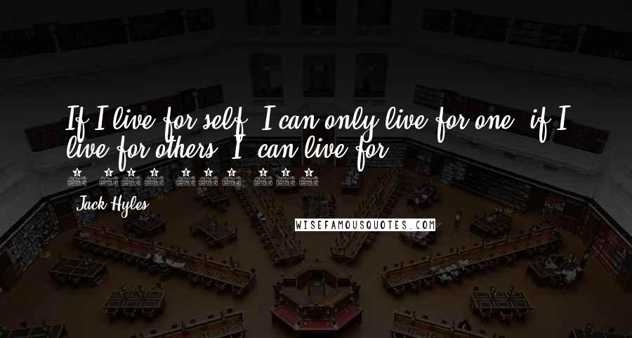 Jack Hyles Quotes: If I live for self, I can only live for one; if I live for others, I can live for 3,000,000,000.