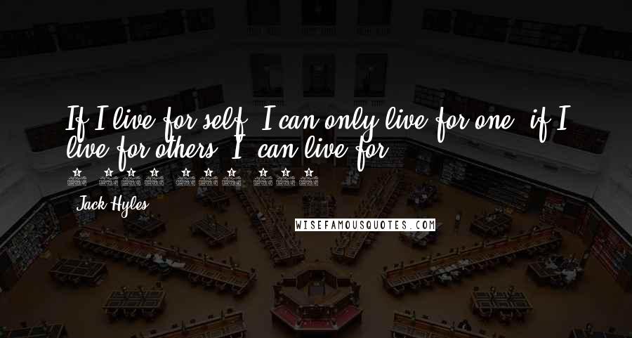 Jack Hyles Quotes: If I live for self, I can only live for one; if I live for others, I  can live for 3,000,000,000.