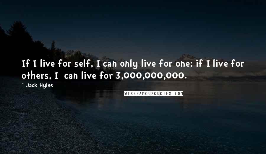 Jack Hyles Quotes: If I live for self, I can only live for one; if I live for others, I  can live for 3,000,000,000.