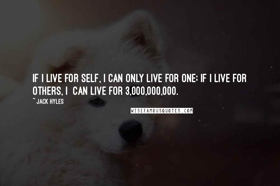 Jack Hyles Quotes: If I live for self, I can only live for one; if I live for others, I  can live for 3,000,000,000.